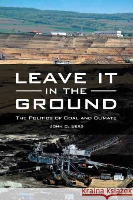 Leave It in the Ground: The Politics of Coal and Climate John C. Berg 9781440839146 Praeger