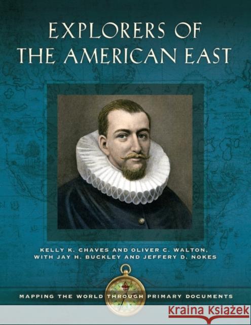 Explorers of the American East: Mapping the World Through Primary Documents Kelly K. Chaves Oliver C. Walton 9781440839306