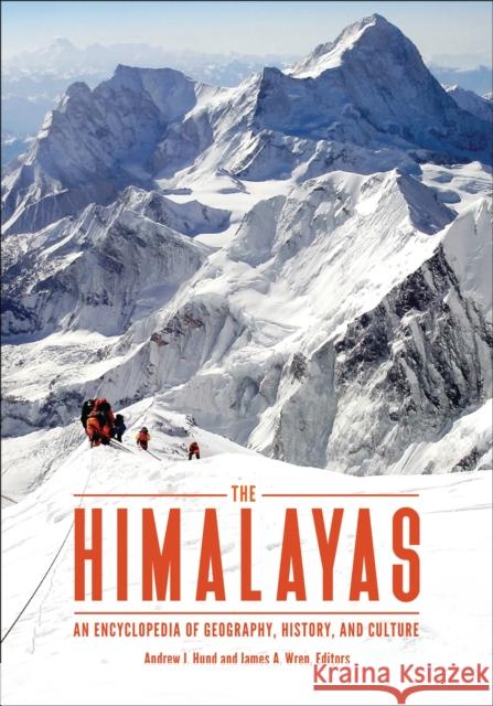 The Himalayas: An Encyclopedia of Geography, History, and Culture Andrew J. Hund James A. Wren 9781440839382