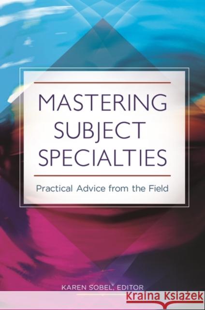 Mastering Subject Specialties: Practical Advice from the Field Karen Sobel 9781440839641 Libraries Unlimited