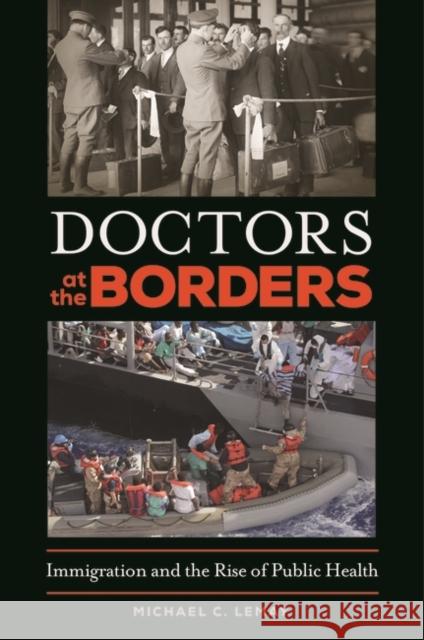 Doctors at the Borders: Immigration and the Rise of Public Health Michael C. LeMay 9781440840241 Praeger