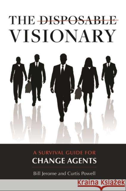 The Disposable Visionary: A Survival Guide for Change Agents Curtis Edwin Powell William Atkinson Jerome 9781440840364 Praeger