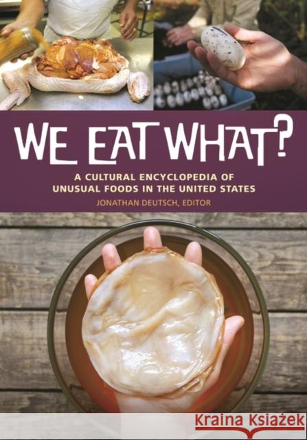 We Eat What? A Cultural Encyclopedia of Unusual Foods in the United States Deutsch, Jonathan 9781440841118