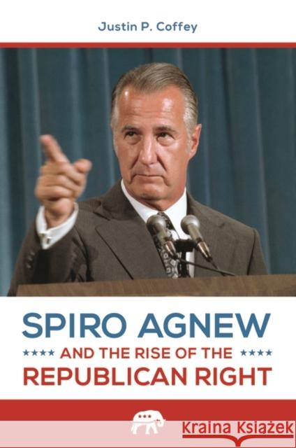 Spiro Agnew and the Rise of the Republican Right Justin P. Coffey 9781440841415 Praeger