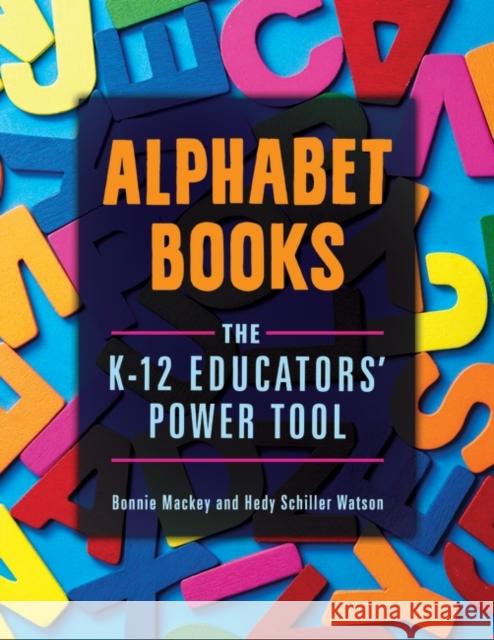 Alphabet Books: The K-12 Educators' Power Tool Bonnie W. Mackey Hedy Watson 9781440841620 Libraries Unlimited