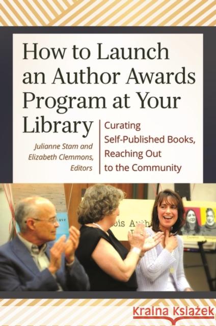 How to Launch an Author Awards Program at Your Library: Curating Self-Published Books, Reaching Out to the Community Liz Clemmons Julianne Stam 9781440841644 Libraries Unlimited