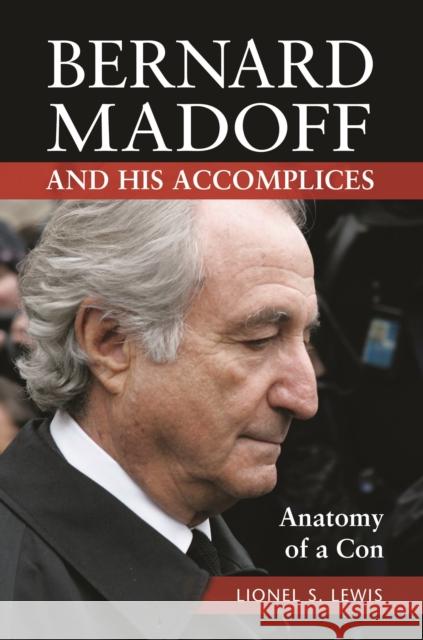 Bernard Madoff and His Accomplices: Anatomy of a Con Lionel S. Lewis 9781440841934 Praeger