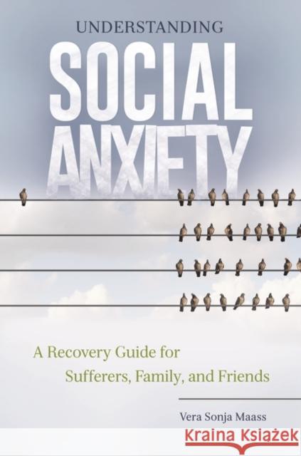 Understanding Social Anxiety: A Recovery Guide for Sufferers, Family, and Friends Vera Sonja Maass 9781440841958
