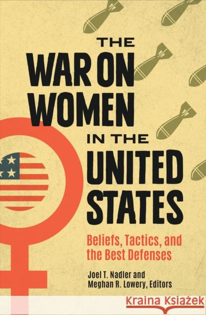The War on Women in the United States: Beliefs, Tactics, and the Best Defenses Joel T. Nadler Meghan R. Lowery 9781440842108 Praeger