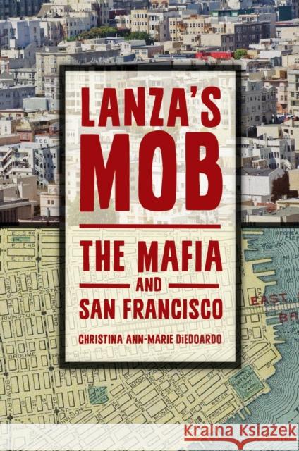 Lanza's Mob: The Mafia and San Francisco Christina Ann Diedoardo 9781440842160 Praeger