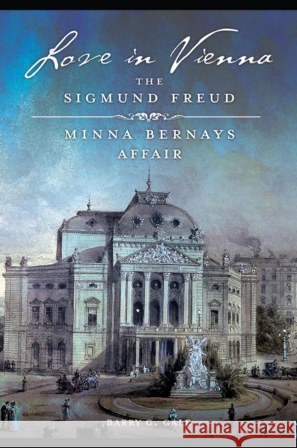 Love in Vienna: The Sigmund Freudâ Minna Bernays Affair Gale, Barry 9781440842207 Praeger