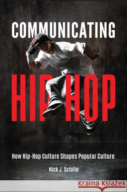 Communicating Hip-Hop: How Hip-Hop Culture Shapes Popular Culture Nick J. Sciullo 9781440842221 Praeger
