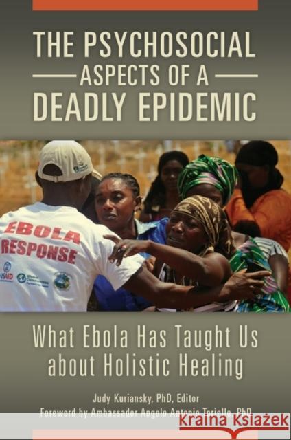 The Psychosocial Aspects of a Deadly Epidemic: What Ebola Has Taught Us about Holistic Healing Judy Kuriansky 9781440842306