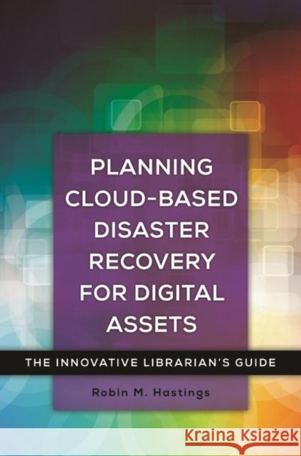 Planning Cloud-Based Disaster Recovery for Digital Assets: The Innovative Librarian's Guide Robin Hastings 9781440842382 Libraries Unlimited