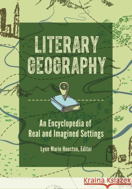 Literary Geography: An Encyclopedia of Real and Imagined Settings Lynn M. Houston 9781440842542 Greenwood