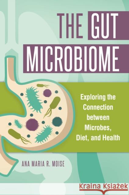 The Gut Microbiome: Exploring the Connection between Microbes, Diet, and Health Moise, Ana Maria 9781440842641 Greenwood