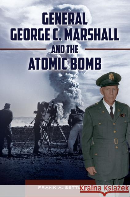 General George C. Marshall and the Atomic Bomb Frank A. Settle 9781440842849 Praeger