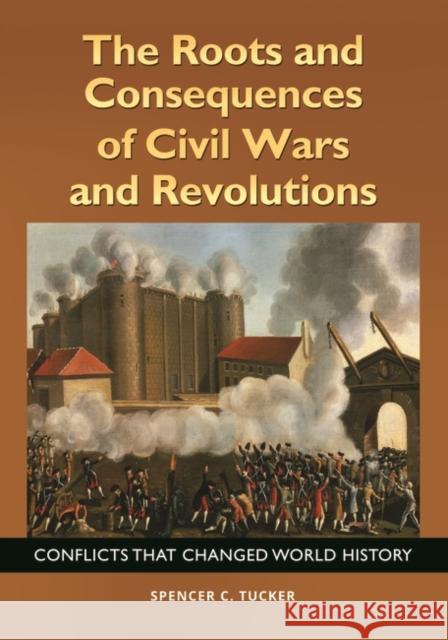 The Roots and Consequences of Civil Wars and Revolutions: Conflicts that Changed World History Tucker, Spencer 9781440842931 ABC-CLIO