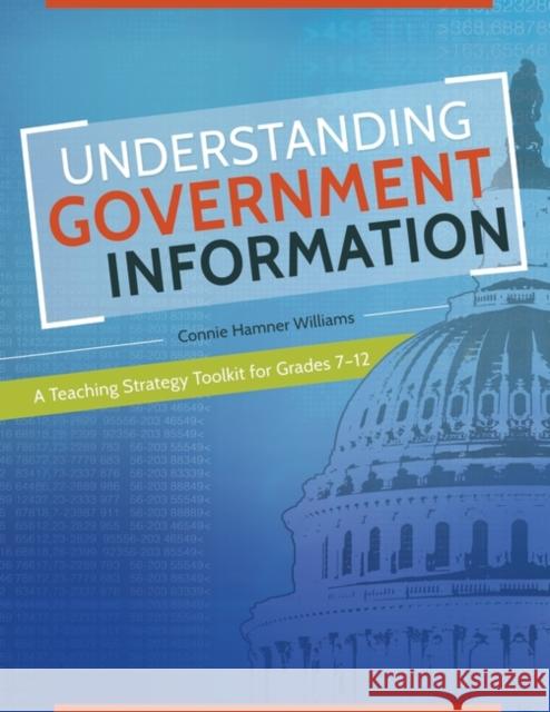 Understanding Government Information: A Teaching Strategy Toolkit for Grades 7-12 Tom Adamich Connie Williams 9781440843495 Libraries Unlimited