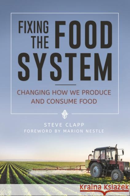 Fixing the Food System: Changing How We Produce and Consume Food Steve Clapp 9781440843709 Praeger