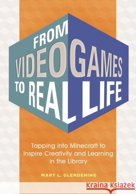 From Video Games to Real Life: Tapping Into Minecraft to Inspire Creativity and Learning in the Library Mary L. Glendening 9781440843785 Libraries Unlimited
