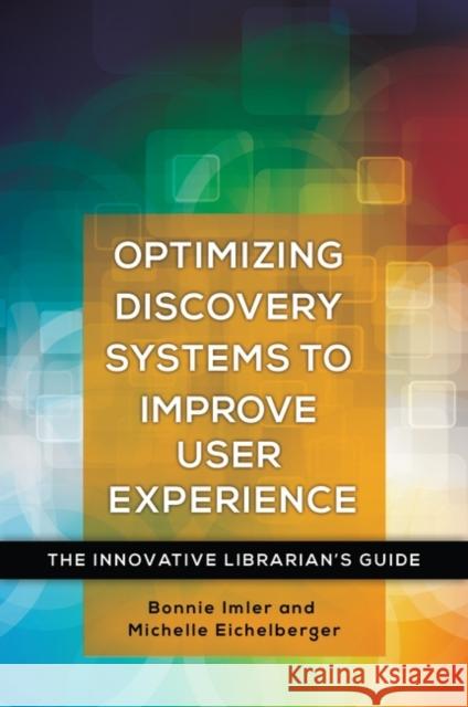 Optimizing Discovery Systems to Improve User Experience: The Innovative Librarian's Guide Bonnie Imler Michelle Eichelberger 9781440843822 Libraries Unlimited