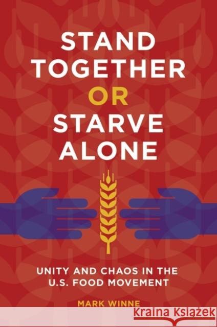 Stand Together or Starve Alone: Unity and Chaos in the U.S. Food Movement Mark Winne 9781440844478 Praeger