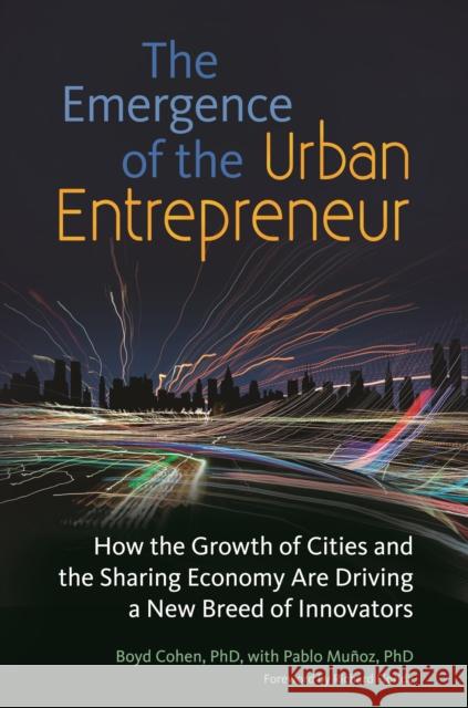 The Emergence of the Urban Entrepreneur: How the Growth of Cities and the Sharing Economy Are Driving a New Breed of Innovators Boyd Cohen 9781440844553