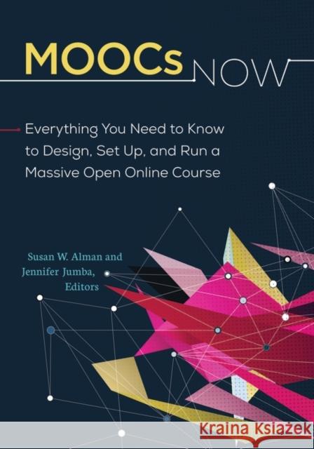 MOOCs Now: Everything You Need to Know to Design, Set Up, and Run a Massive Open Online Course Susan W. Alman Jennifer L. Jumba 9781440844577