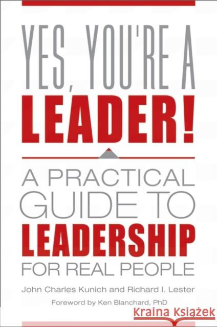 Yes, You're a Leader!: A Practical Guide to Leadership for Real People John Charles Kunich Richard I. Lester 9781440844836