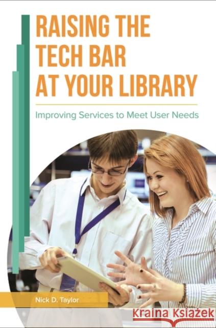 Raising the Tech Bar at Your Library: Improving Services to Meet User Needs Nick Taylor Tracy Treece 9781440844966