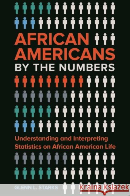African Americans by the Numbers: Understanding and Interpreting Statistics on African American Life Glenn L. Starks 9781440845048