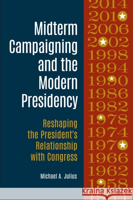 Midterm Campaigning and the Modern Presidency: Reshaping the President's Relationship with Congress Michael A. Julius 9781440845161 Praeger