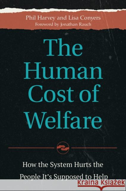 The Human Cost of Welfare: How the System Hurts the People It's Supposed to Help Phil Harvey Lisa Conyers 9781440845345 Praeger