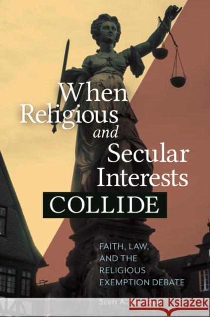 When Religious and Secular Interests Collide: Faith, Law, and the Religious Exemption Debate Scott A. Merriman 9781440847073 Praeger