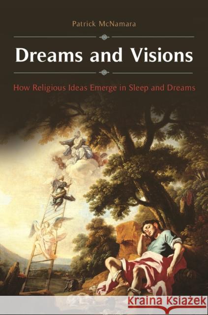 Dreams and Visions: How Religious Ideas Emerge in Sleep and Dreams Patrick McNamara 9781440847165