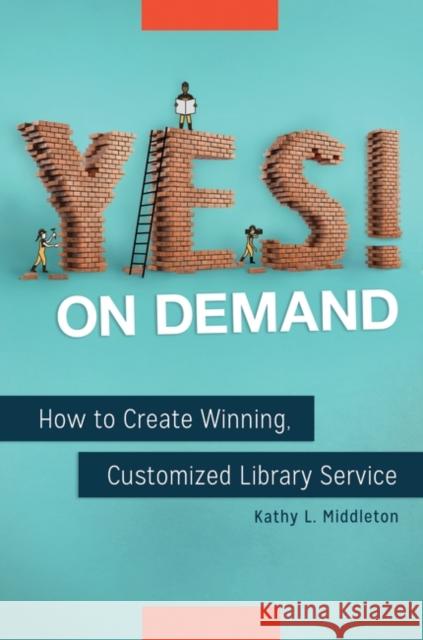 Yes! on Demand: How to Create Winning, Customized Library Service Kathy L. Middleton 9781440848537 Libraries Unlimited