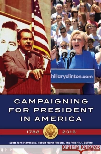 Campaigning for President in America, 1788â 2016 Hammond, Scott John 9781440848889