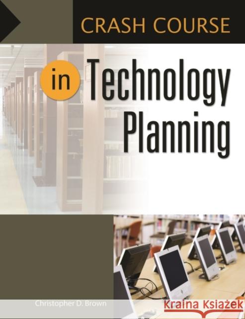 Crash Course in Technology Planning Christopher D. Brown 9781440850608 Libraries Unlimited