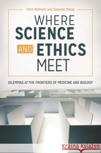 Where Science and Ethics Meet: Dilemmas at the Frontiers of Medicine and Biology Chris Willmott Salvador Macip 9781440851346