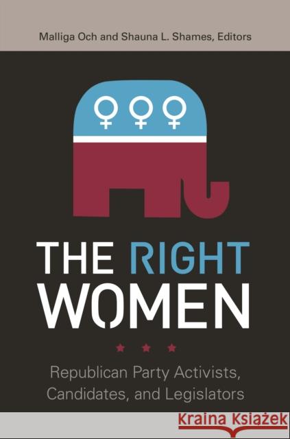 The Right Women: Republican Party Activists, Candidates, and Legislators Malliga Och Shauna L. Shames 9781440851629 Praeger