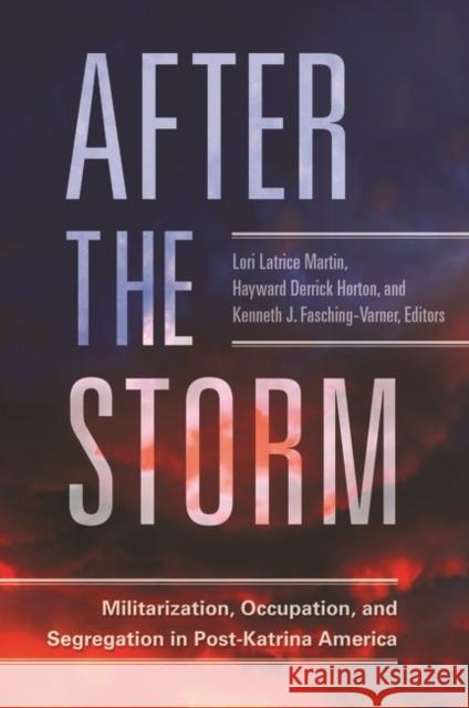 After the Storm: Militarization, Occupation, and Segregation in Post-Katrina America Lori Latrice Martin Kenneth James Fasching-Varner Hayward Derrick Horton 9781440851643