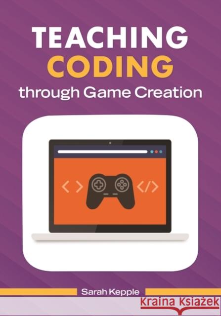 Teaching Coding through Game Creation Kepple, Sarah 9781440851889 Libraries Unlimited