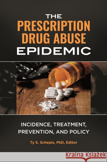 The Prescription Drug Abuse Epidemic: Incidence, Treatment, Prevention, and Policy Ty S. Schepis 9781440852640 Praeger