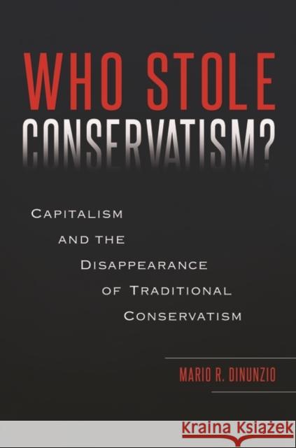 Who Stole Conservatism? Capitalism And the Disappearance of Traditional Conservatism Dinunzio, Mario 9781440852824 Praeger