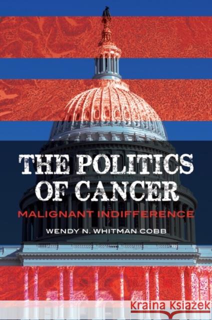 The Politics of Cancer: Malignant Indifference Wendy Whitma 9781440853302 Praeger