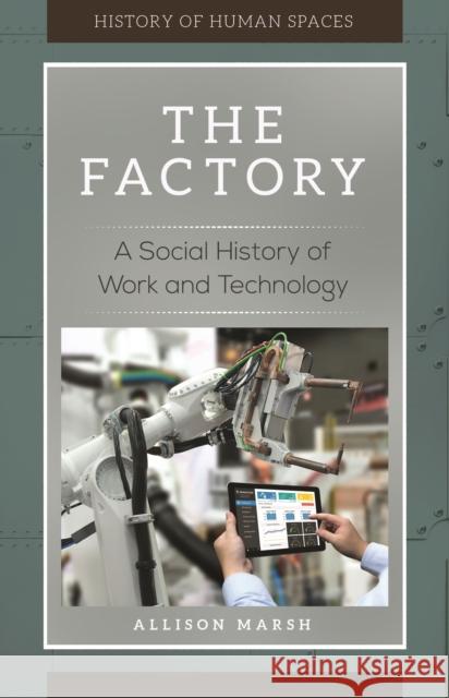 The Factory: A Social History of Work and Technology Allison Marsh 9781440853326 Greenwood