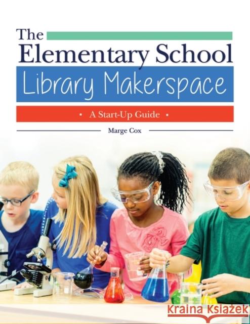 The Elementary School Library Makerspace: A Start-Up Guide Marge Cox 9781440853388