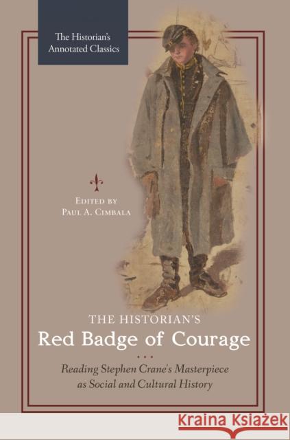 The Historian's Red Badge of Courage: Reading Stephen Crane's Masterpiece as Social and Cultural History Paul a. Cimbala 9781440854255