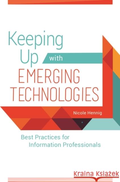 Keeping Up with Emerging Technologies: Best Practices for Information Professionals Nicole Hennig 9781440854408 Libraries Unlimited